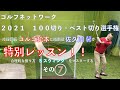 ゴルフネットワーク2021『100切り・ベスト切り選手権』特別レッスン ゴルゴ松本、佐久間馨の提唱する合理的な振り方【Sスウィング】をマスターするその7