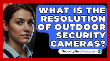What Is The Resolution Of Outdoor Security Cameras? - SecurityFirstCorp.com