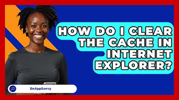 How Do I Clear The Cache In Internet Explorer? - Be App Savvy