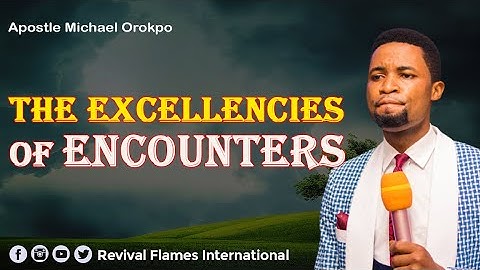THE EXCELLENCIES OF ENCOUNTERS ll APOSTLE OROKPO MICHAEL