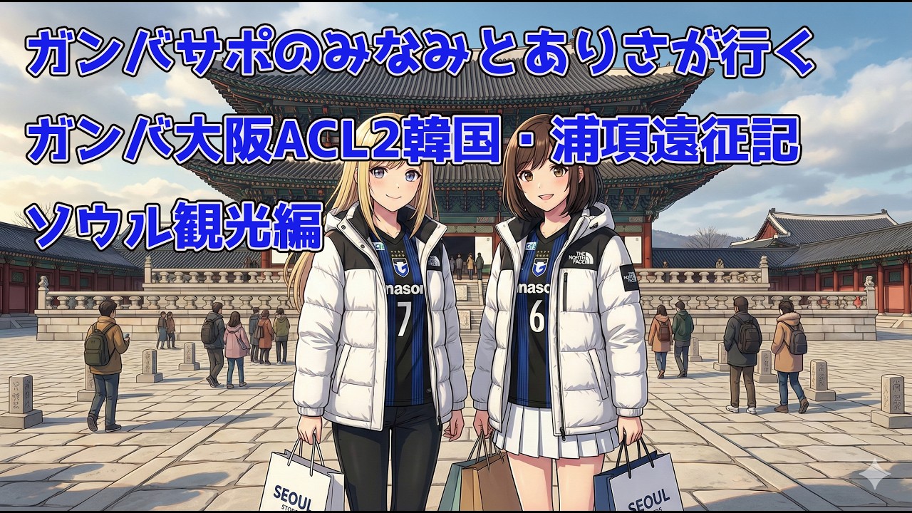 ガンバサポのみなみとありさが行く　ガンバ大阪ACL2韓国・浦項遠征記　１日目　出国からソウル観光編