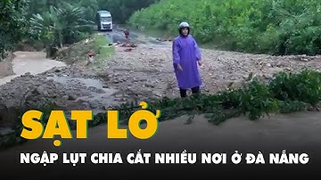 Cận cảnh sạt lở, ngập lụt chia cắt nhiều nơi tại Đà Nẵng
