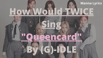 How Would TWICE Sing "Queencard" By (G)I-DLE (Line Distribution)