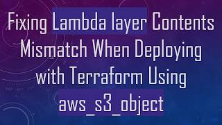 Fixing Lambda layer Contents Mismatch When Deploying with Terraform Using aws_s3_object