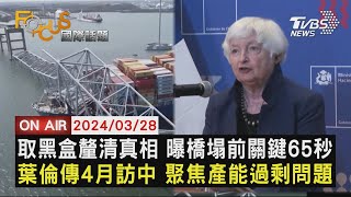 【0328FOCUS國際話題LIVE】取黑盒釐清真相 曝橋塌前關鍵65秒  葉倫傳4月訪中 聚焦產能過剩問題