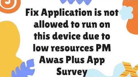 Fix Application is not allowed to run on this device due to low resources PM Awas Plus App Survey