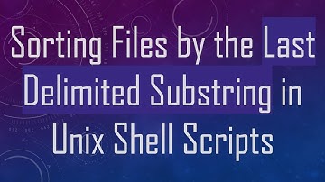 Sorting Files by the Last Delimited Substring in Unix Shell Scripts