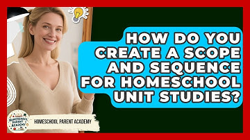 How Do You Create A Scope And Sequence For Homeschool Unit Studies? - Homeschool Parent Academy