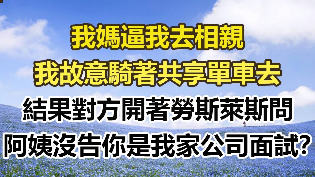 我媽逼我去相親，我故意騎著共享單車去，結果對方開著勞斯萊斯問，阿姨沒告你是我家公司面試？#幸福敲門 #為人處世 #生活經驗 #情感故事