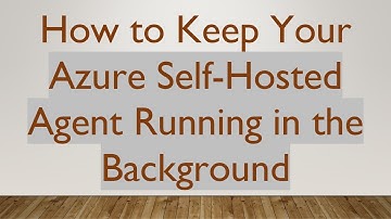 How to Keep Your Azure Self-Hosted Agent Running in the Background