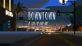 downtown. | lofi hip hop & chill mix