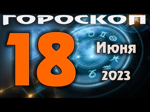 ГОРОСКОП НА СЕГОДНЯ 18 ИЮНЯ 2023 ДЛЯ ВСЕХ ЗНАКОВ ЗОДИАКА