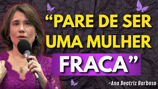 Pare de Ser uma Mulher Fraca e Comece a Sentir-se Segura - Ana Beatriz Barbosa