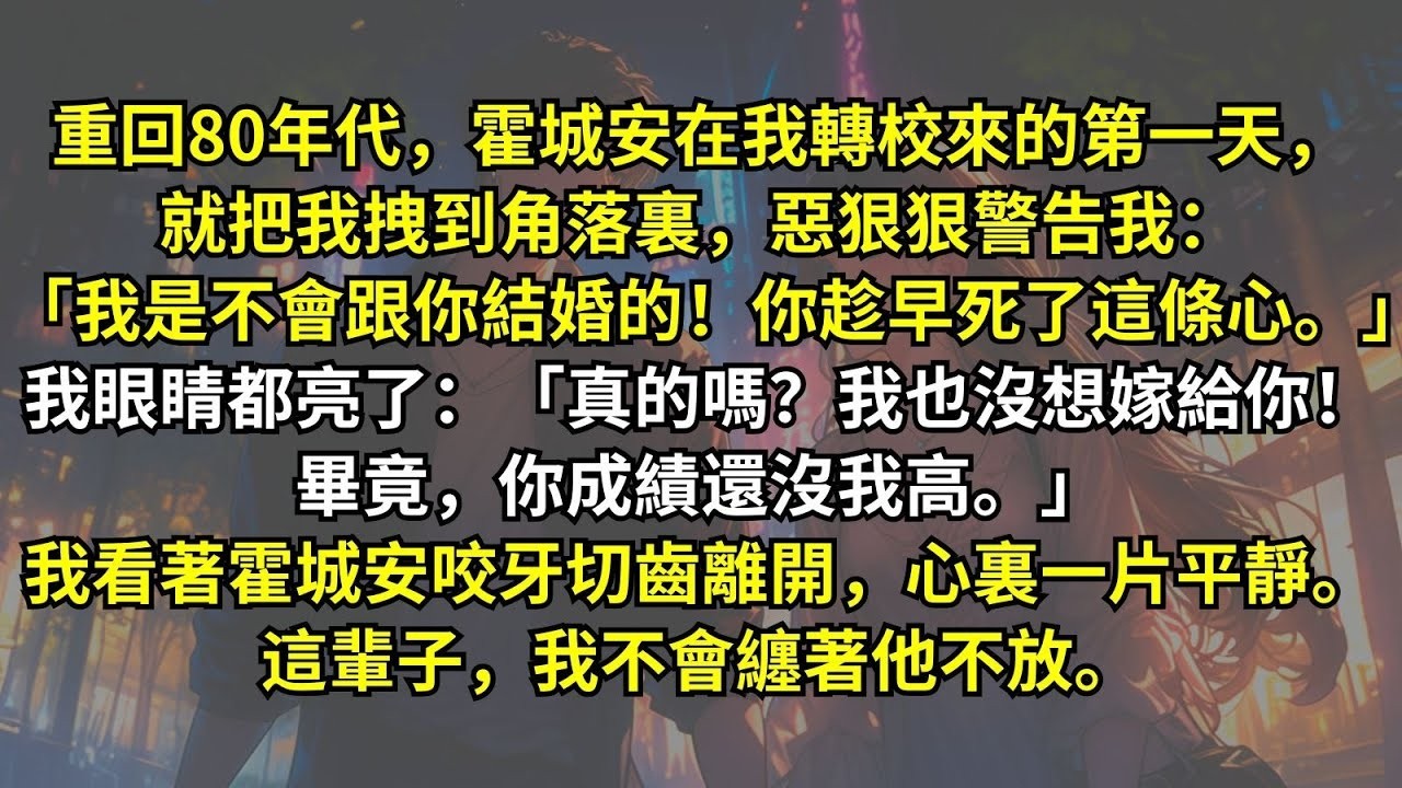 重回80，霍城安就把我拽到角落裏，惡狠狠警告：「我是不會跟你結婚的！你趁早死了這條心。」我眼睛都亮了：「我也沒想嫁給你。畢竟你成績還沒我高。」我看著霍城安咬牙切齒，心裏一片平靜。這輩子，我不會纏
