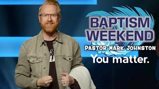 Baptism Weekend | You Matter | Pastor Mark Johnston | The Journey Church