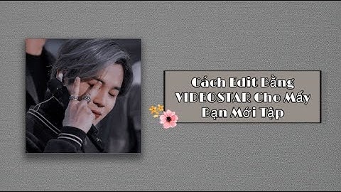 Hướng Dẫn Edit VIDEOSTAR Cho Các Bạn Mới Tập