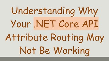 Understanding Why Your .NET Core API Attribute Routing May Not Be Working