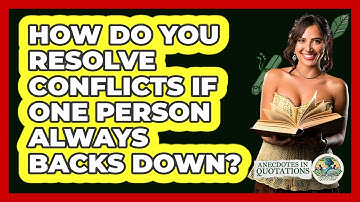 How Do You Resolve Conflicts If One Person Always Backs Down? - Anecdotes in Quotation