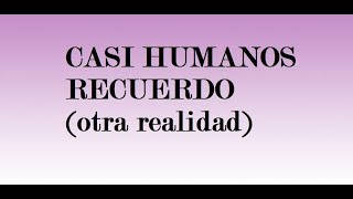 CASI HUMANOS - Recuerdo (otra realidad) LETRA
