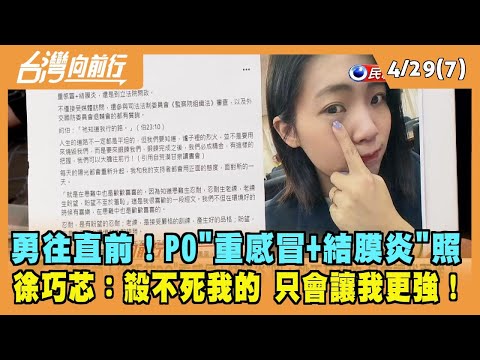 2024.04.29【台灣向前行 Part7】 勇往直前！徐巧芯PO"重感冒+結膜炎"照：殺不死我的 只會讓我更強！