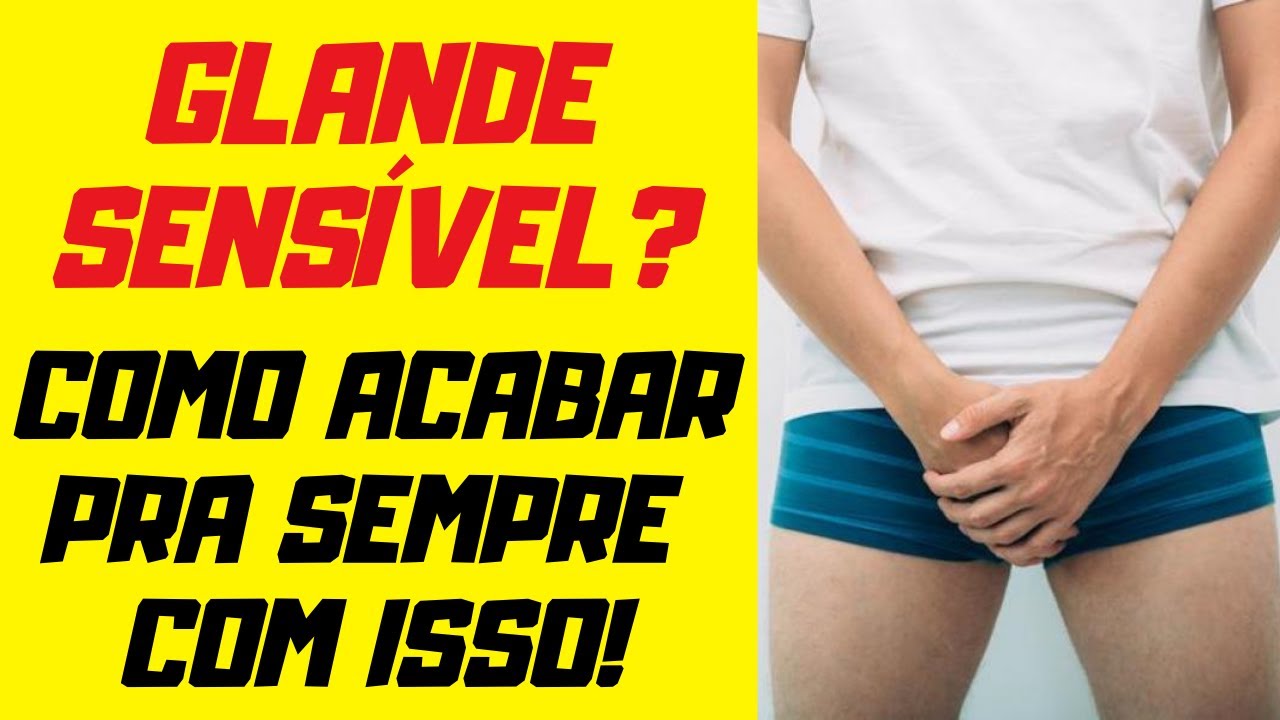 GLANDE SENSÍVEL - Como Acabar Com A Sensibilidade Da Glande? Como ...