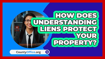How Does Understanding Liens Protect Your Property? - CountyOffice.org