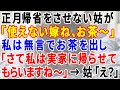 【スカッとする話】嫁いびりの一環で正月帰省をさせない姑が「使えない嫁ね、お茶～」と言ってきたので、私は無言でお茶を出し「さて、私は実家に帰らせてもらいますね～」と言った時の姑の反応が‥
