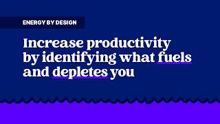Energy by design: Increase productivity by identifying what fuels and depletes you
