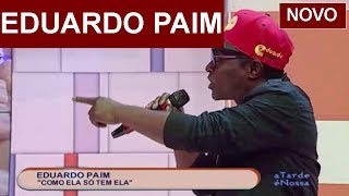 EDUARDO PAIM "COMO ELA SO TEM ELA"