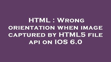 HTML : Wrong orientation when image captured by HTML5 file api on IOS 6.0