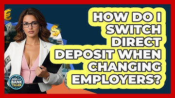 How Do I Switch Direct Deposit When Changing Employers? - Ask Your Bank Teller