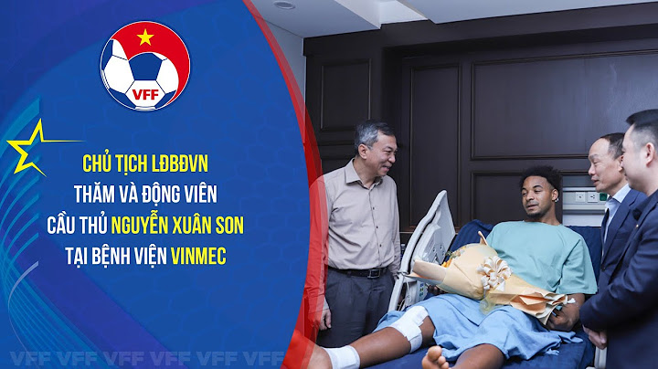 Chủ tịch LĐBĐVN thăm và động viên cầu thủ Nguyễn Xuân Son tại bệnh viện Vinmec