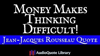 Jean-Jacques Rousseau Quote - Money Makes Thinking Difficult!