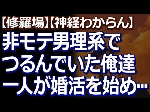 【修羅場】【唖然】 ３０歳過ぎまで非モテ街道を驀進してきた俺達・非モテ男理系六人組。一人が婚活を始め、見事に婚約！俺達の間では婚活ブームが始まった…