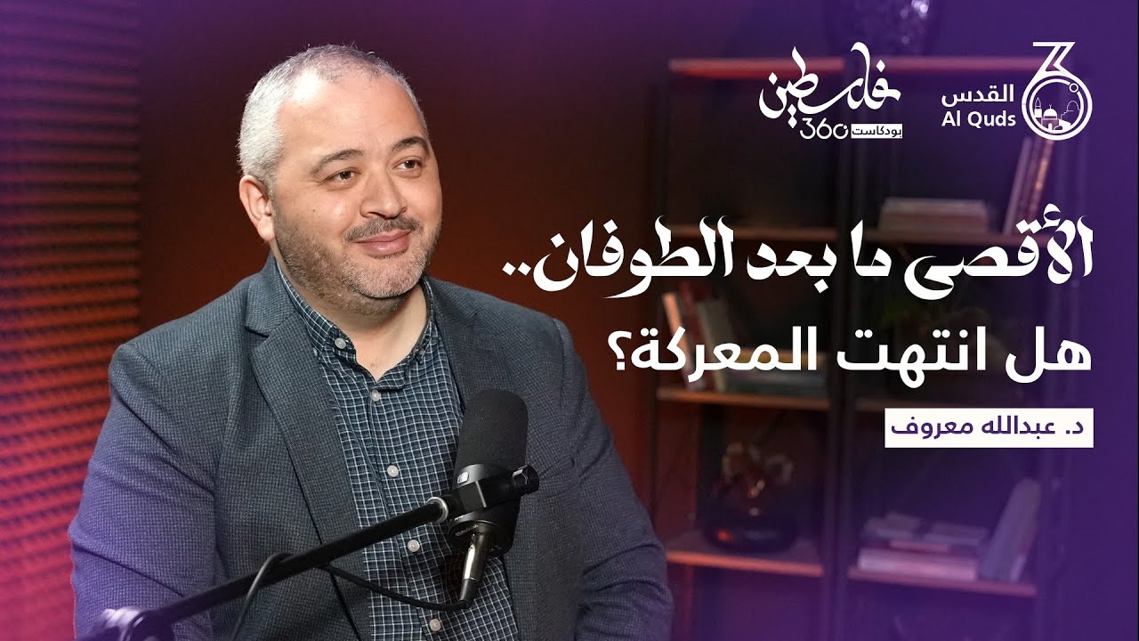 الأقصى ما بعد الطوفان.. هل انتهت المعركة؟  | الدكتورعبد الله معروف | بودكاست فلسطين 360