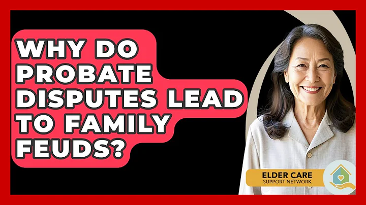 Why Do Probate Disputes Lead To Family Feuds? - Elder Care Support Network