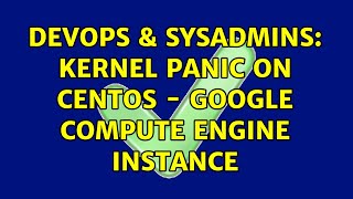 Celebrity DevOps & SysAdmins: Kernel Panic on CentOS - Google Compute Engine Instance (2 Solutions!!) Wealth