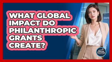 What Global Impact Do Philanthropic Grants Create? - The Startup Growth Hub