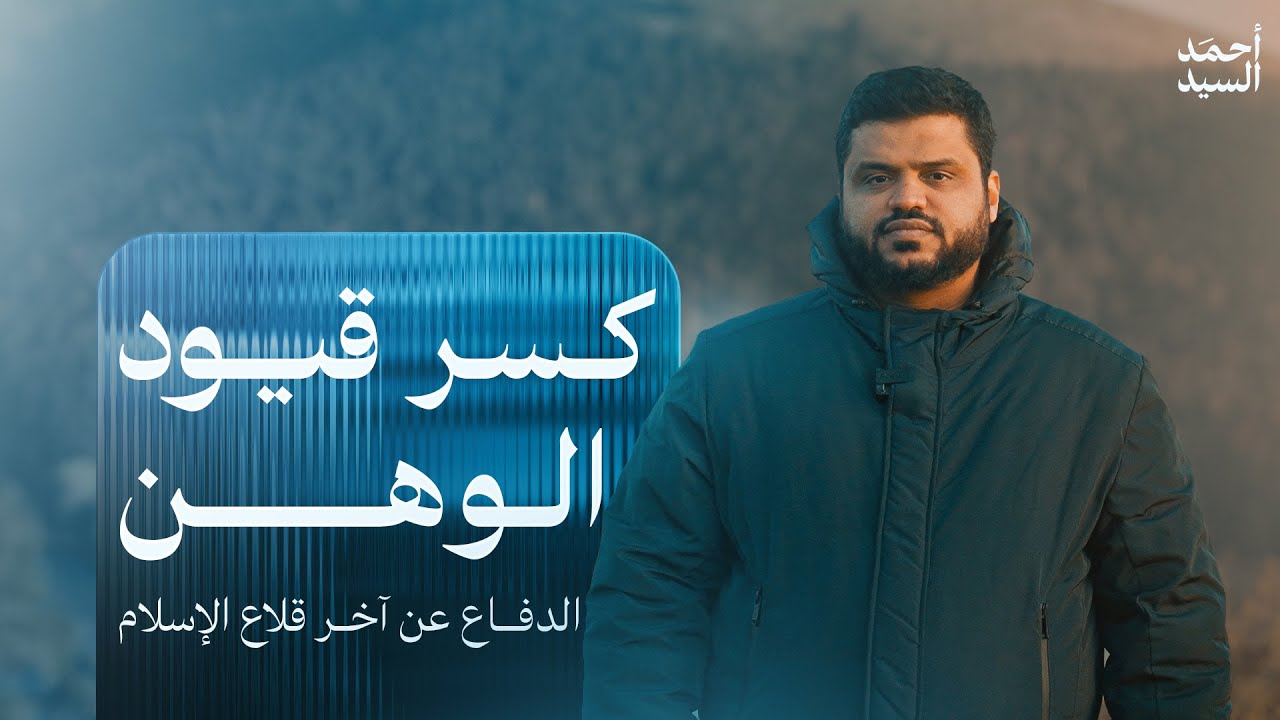 كسر قيود الوهن | الدفاع عن آخر قلاع الإسلام | أحمد السيد