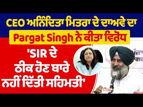 CEO ਅਨਿੰਦਿਤਾ ਮਿਤਰਾ ਦੇ ਦਾਅਵੇ ਦਾ Pargat Singh ਨੇ ਕੀਤਾ ਵਿਰੋਧ, 'SIR ਦੇ ਠੀਕ ਹੋਣ ਬਾਰੇ ਨਹੀਂ ਦਿੱਤੀ ਸਹਿਮਤੀ'
