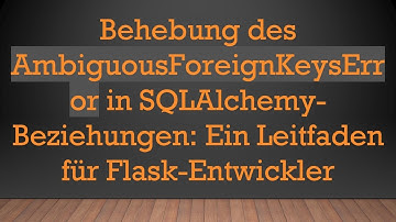 Behebung des AmbiguousForeignKeysError in SQLAlchemy-Beziehungen: Ein Leitfaden für Flask-Entwickler
