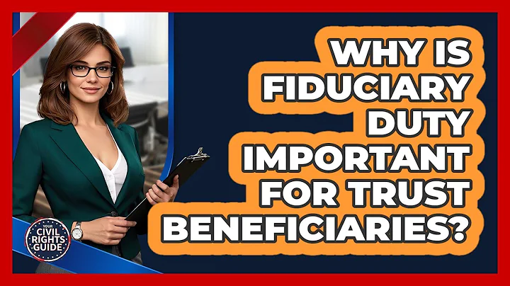 Why Is Fiduciary Duty Important For Trust Beneficiaries? - Your Civil Rights Guide