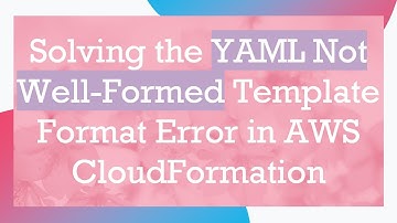Solving the YAML Not Well-Formed Template Format Error in AWS CloudFormation