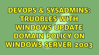 DevOps & SysAdmins: Truobles with Windows Update Domain Policy on Windows Server 2003 Profile