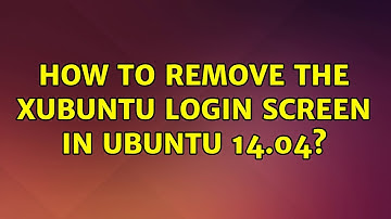 Ubuntu: How to remove the Xubuntu Login screen in ubuntu 14.04? (2 Solutions!!)