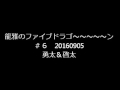 龍雅のファイブドラゴ~~~~~ン#6 勇太&amp;啓太  20160905