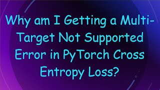 Why am I Getting a Multi-Target Not Supported Error in PyTorch Cross Entropy Loss