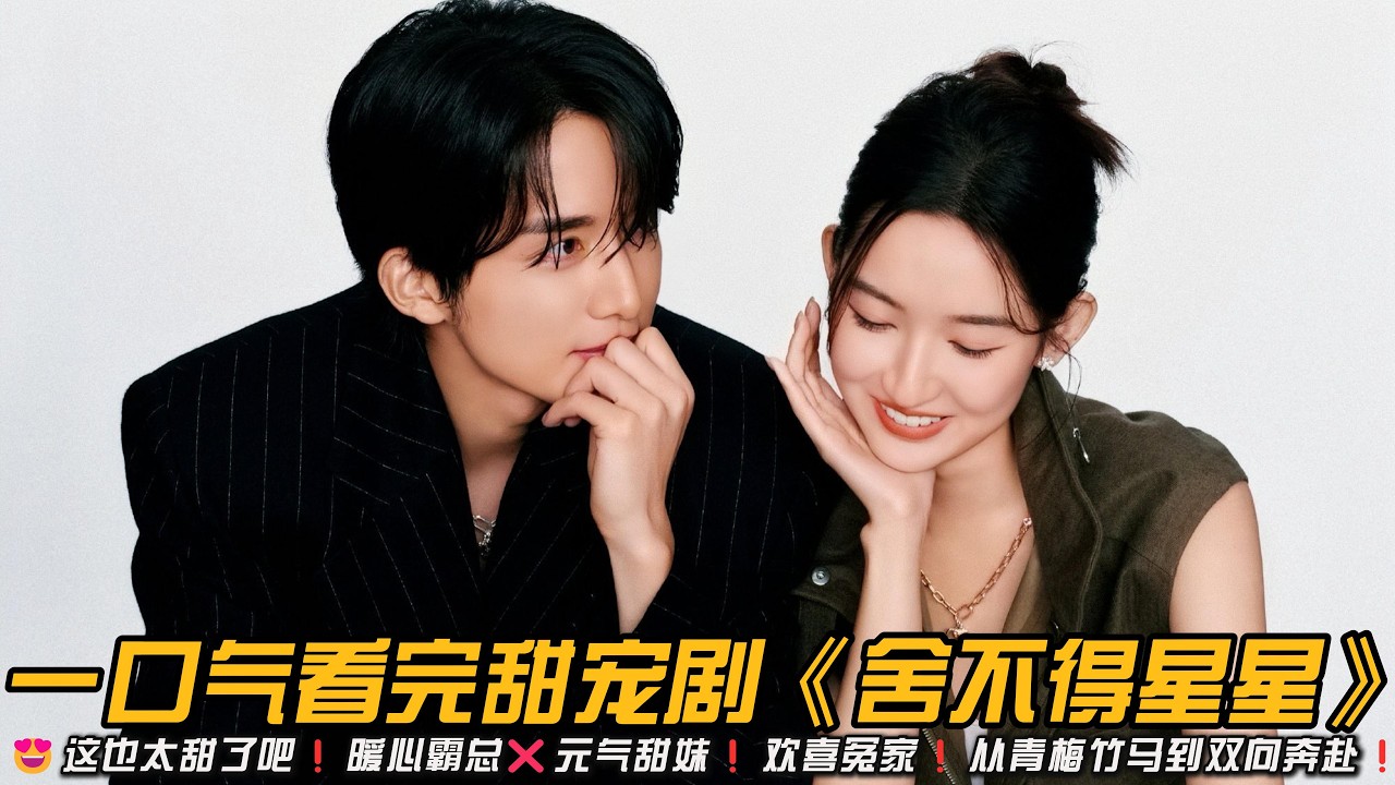 😍这也太甜了吧❗暖心霸总❌元气甜妹❗欢喜冤家❗从青梅竹马到双向奔赴❗一口气看完甜宠剧《舍不得星星》#甜宠剧 #王玉雯 #张新成