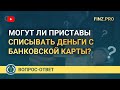 Могут ли приставы списывать деньги с банковской карты?