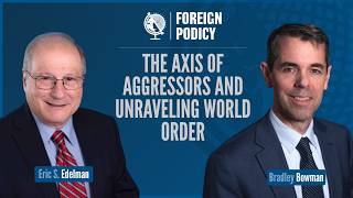 The Axis of Aggressors and Unraveling World Order (Bradley Bowman feat. Amb. Eric S. Edelman)